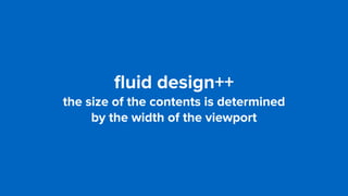 ﬂuid design++
the size of the contents is determined  
by the width of the viewport
 