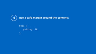 use a safe margin around the contents
body { 
padding: 5%; 
}
4
 