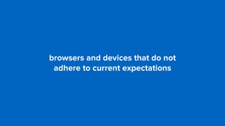 browsers and devices that do not 
adhere to current expectations
 
