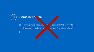 useragent sniﬃng
if (navigator.userAgent.search(/TV/i) >= 0) { 
document.body.className += " television"; 
}
3
×
 