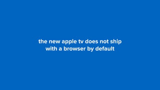 the new apple tv does not ship  
with a browser by default
 