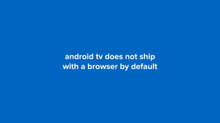 android tv does not ship  
with a browser by default
 