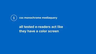css monochrome mediaquery
all tested e-readers act like  
they have a color screen
1
 