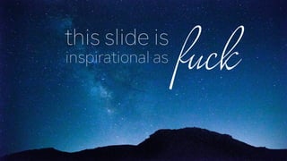 this slide is
inspirational as fuck
 