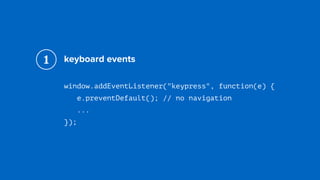 keyboard events
window.addEventListener("keypress", function(e) { 
e.preventDefault(); // no navigation 
...
});
1
 