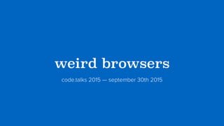 ?weird browsers?
code.talks 2015 — september 30th 2015
 