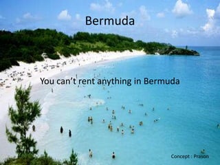 Bermuda



You can’t rent anything in Bermuda




                               Concept : Prason
 