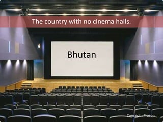 The country with no cinema halls.



           Bhutan




                               Concept : Prason
 