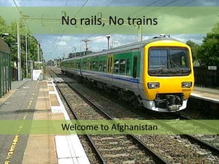 No rails, No trains




Welcome to Afghanistan

                         Concept : Prason
 