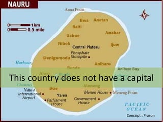 This country does not have a capital


                             Concept : Prason
 