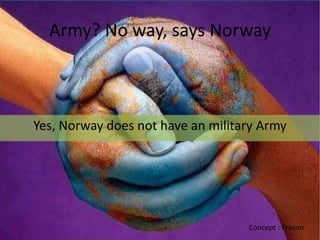 Army? No way, says Norway



Yes, Norway does not have an military Army




                                   Concept : Prason
 