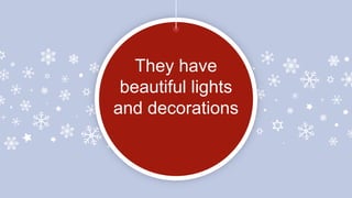 They have
beautiful lights
and decorations
 