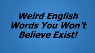 Weird English
Words You Won’t
Believe Exist!
 
