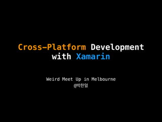 Cross-Platform Development
with Xamarin
Weird Meet Up in Melbourne
@박한얼
 