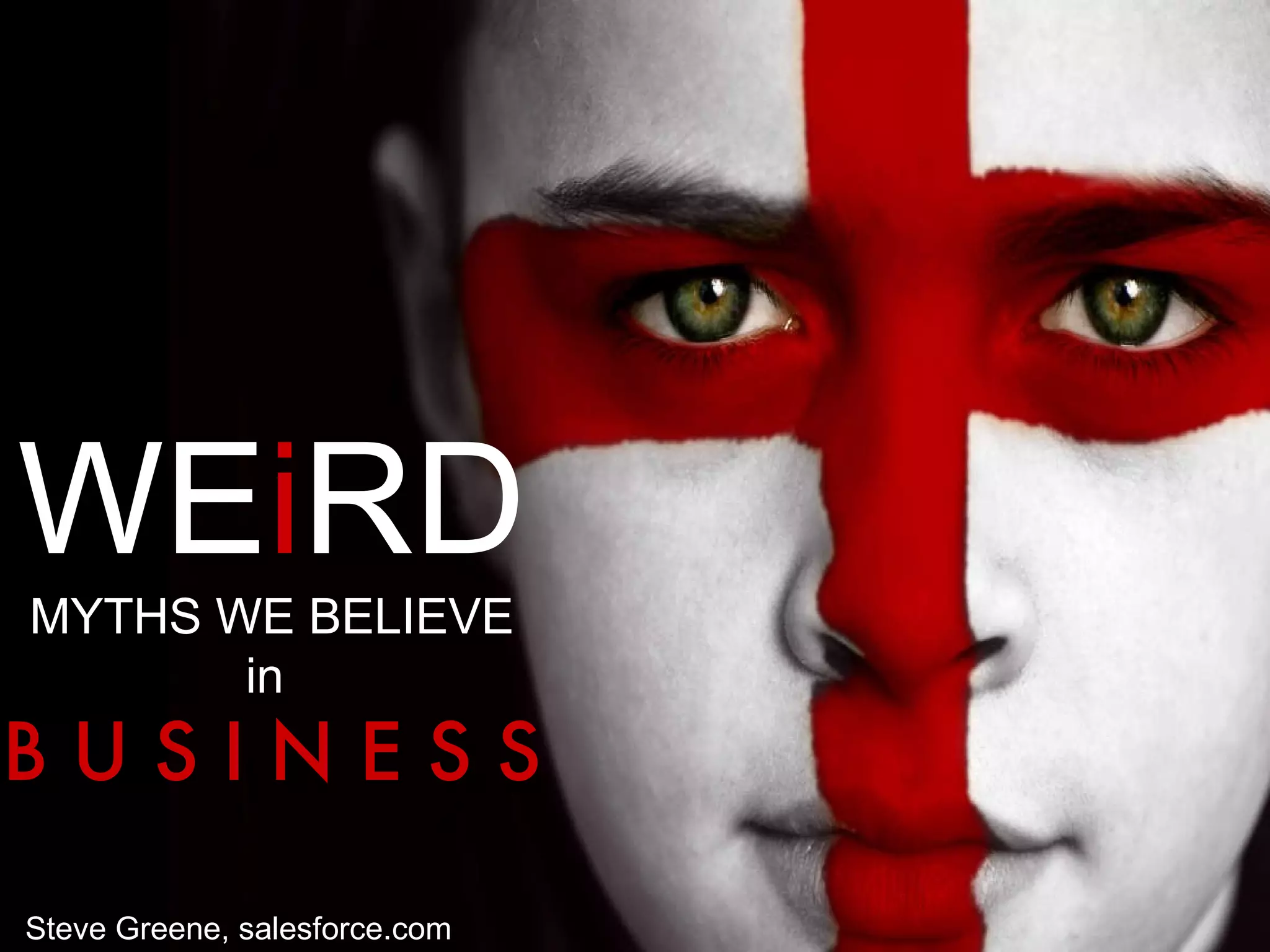 WE i RD MYTHS WE BELIEVE  in  B U S I N E S S http://www.istockphoto.com/file_closeup/health-and-beauty/fashion/1839981-england-football-fan.php?id=1839981 Steve Greene, salesforce.com 