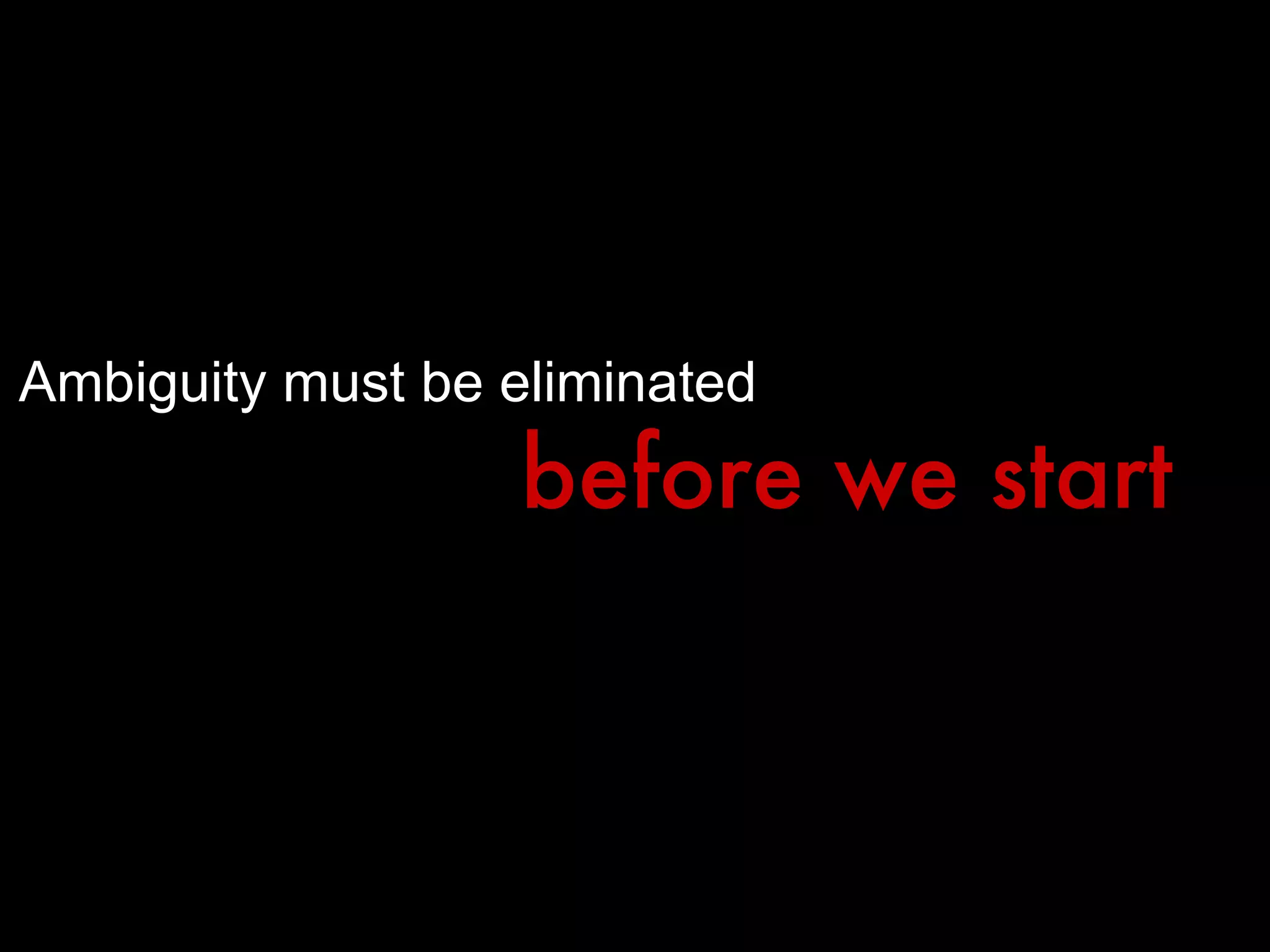 Ambiguity must be eliminated before we start 