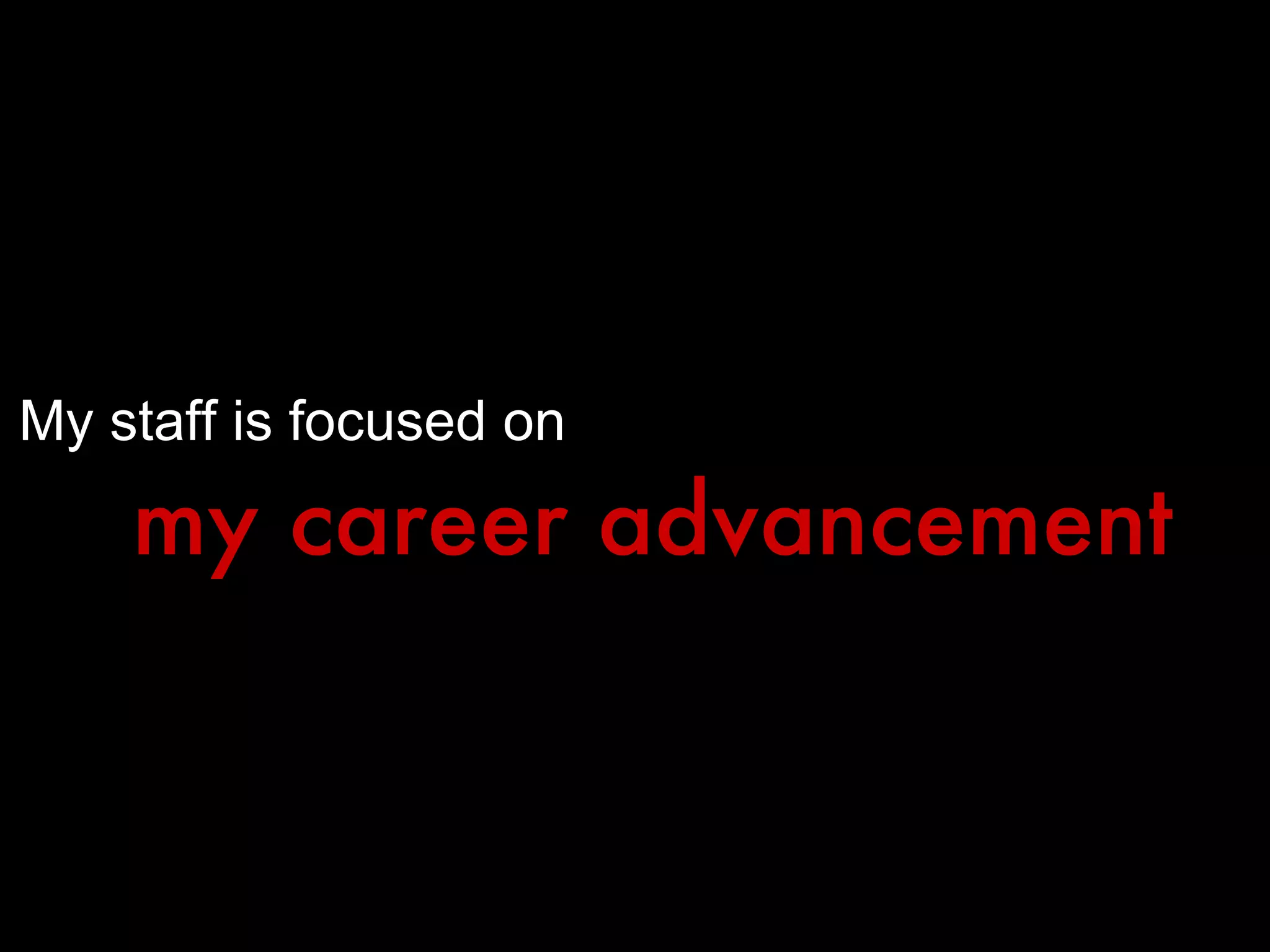 My staff is focused on   my career advancement 