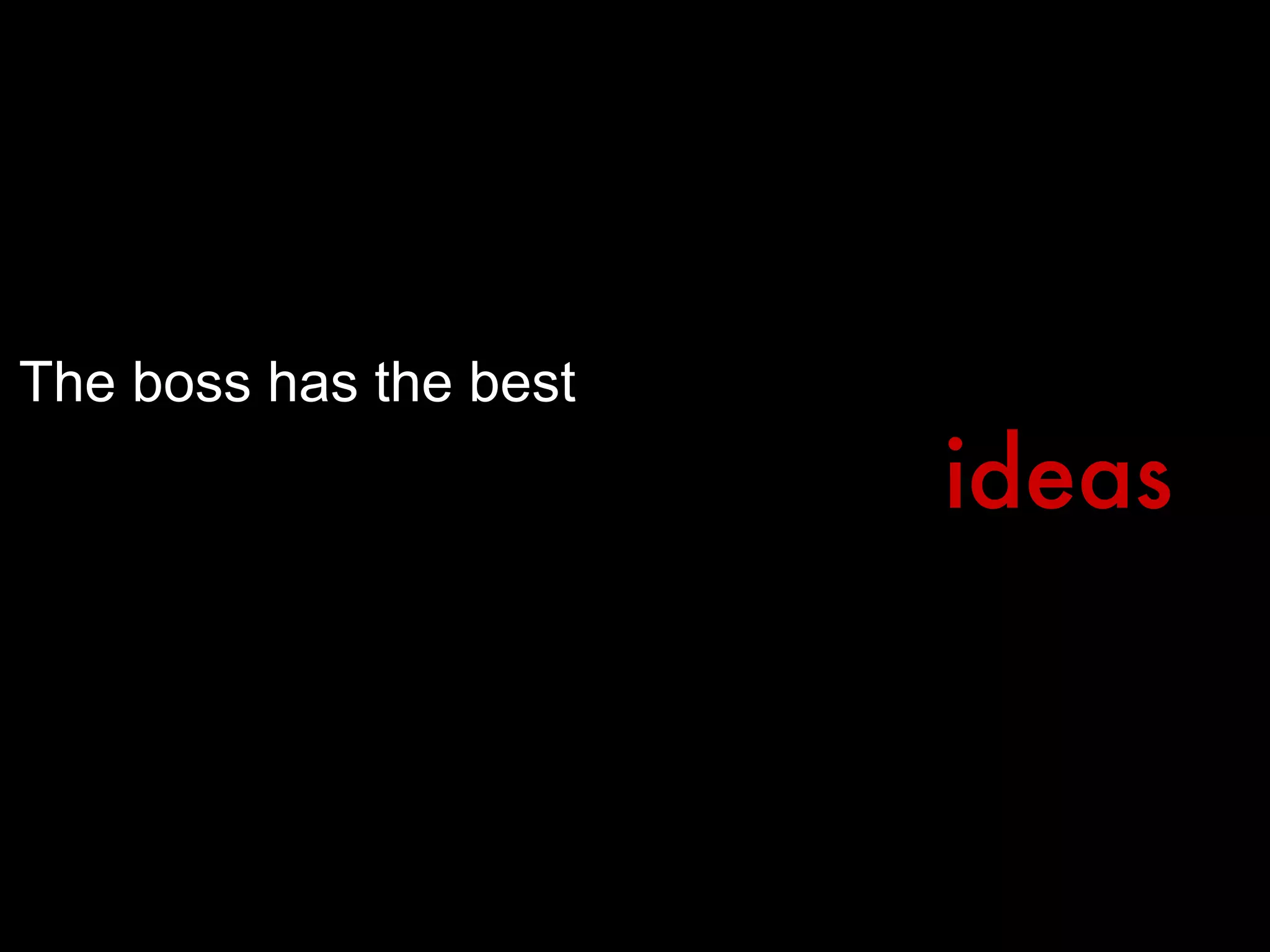 The boss has the best  ideas 