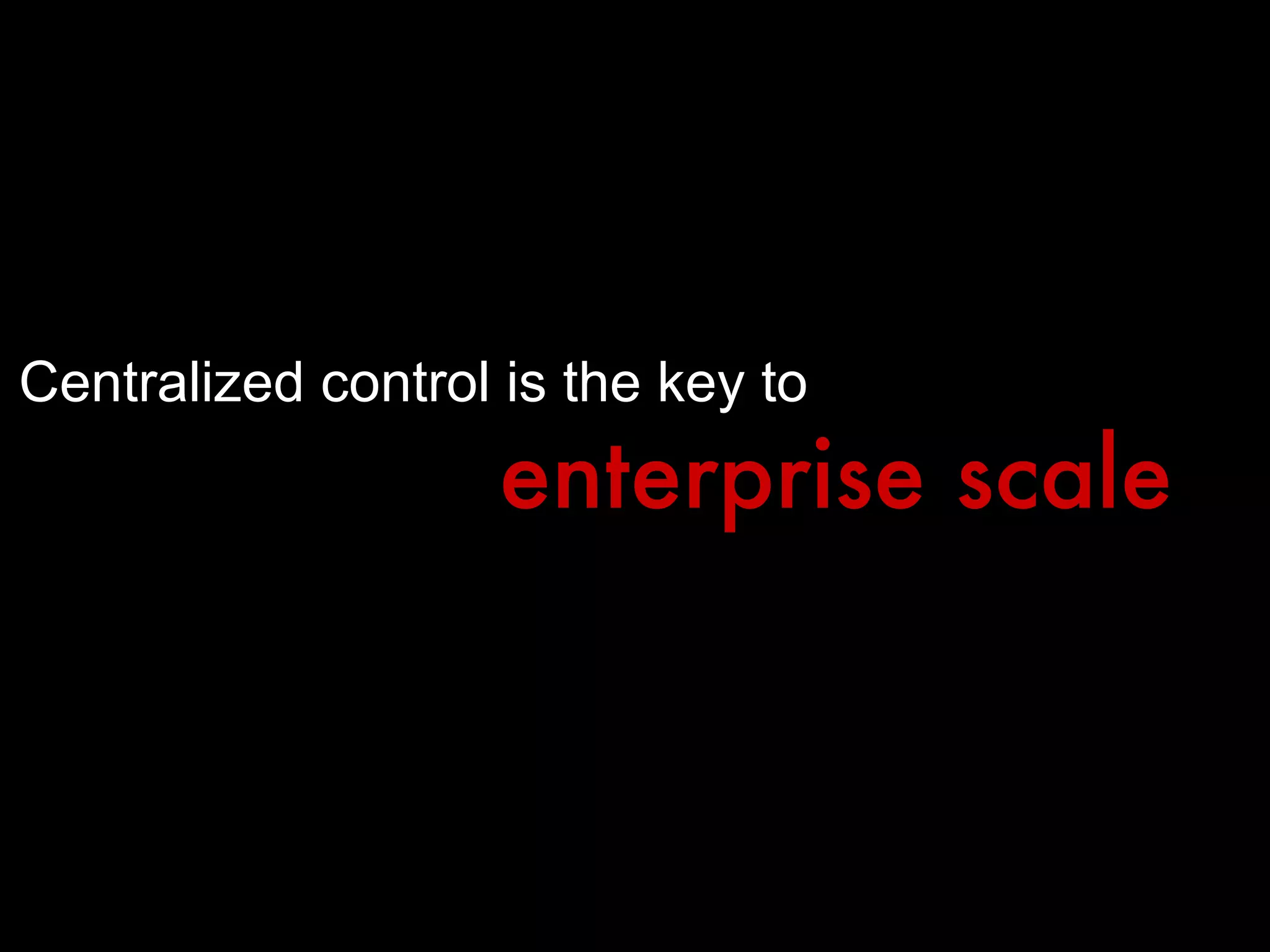 Centralized control is the key to enterprise scale 