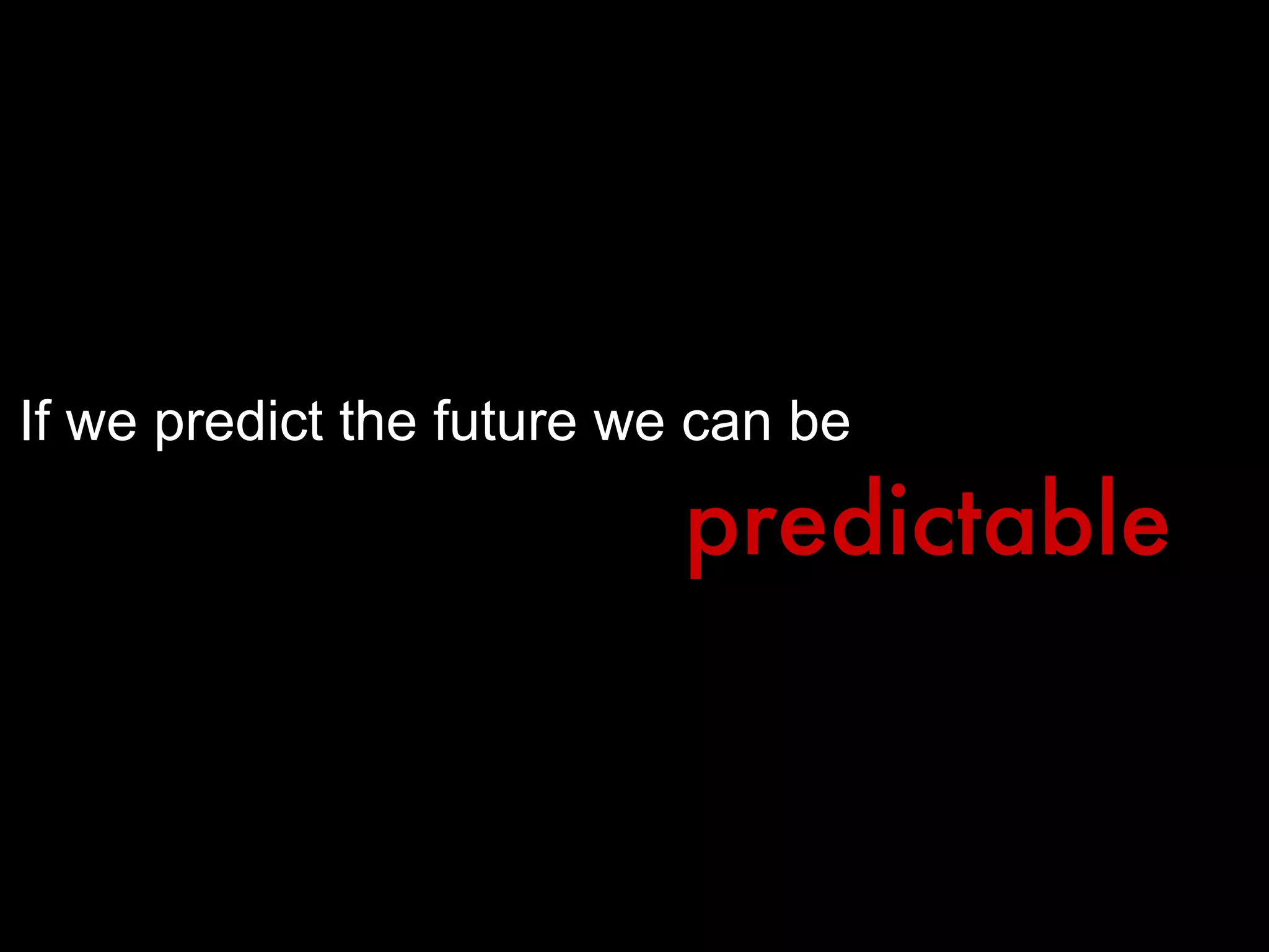 If we predict the future we can be  predictable 