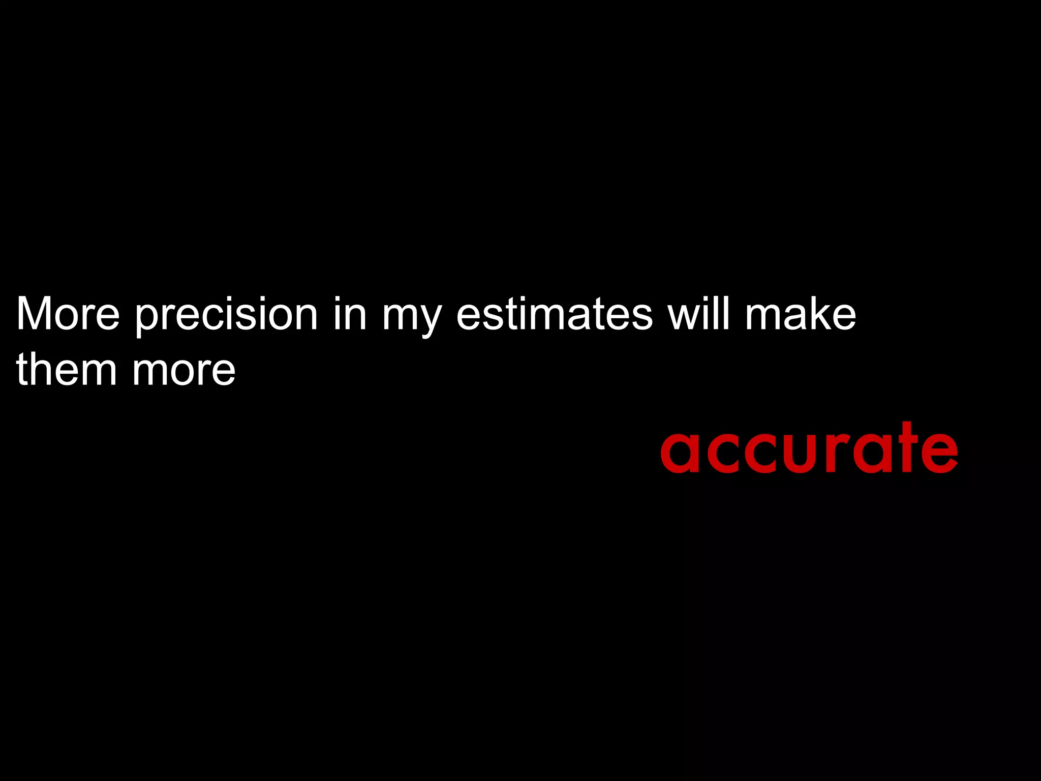 More precision in my estimates will make them more accurate 
