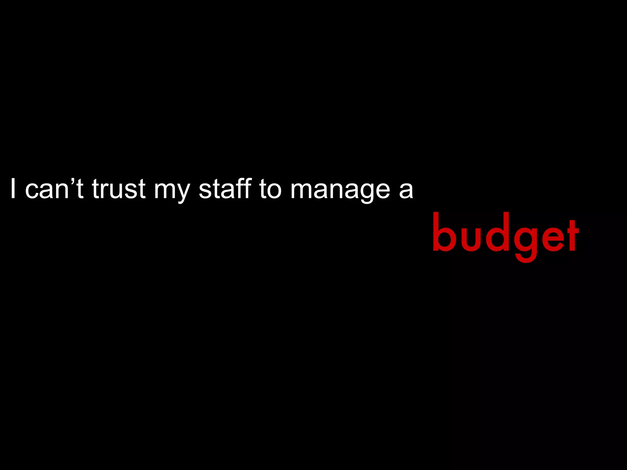 I can’t trust my staff to manage a budget 