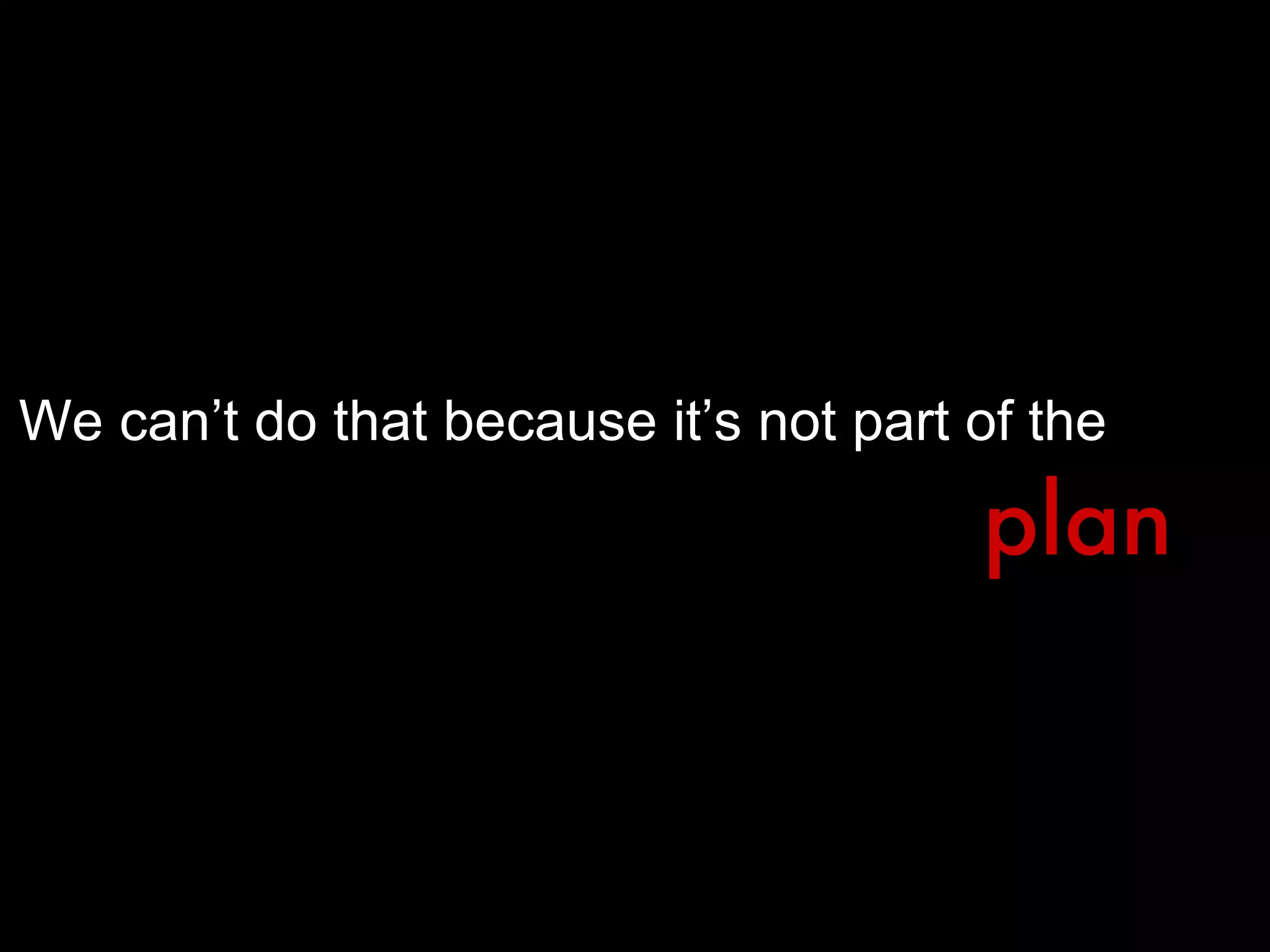 We can’t do that because it’s not part of the  plan 