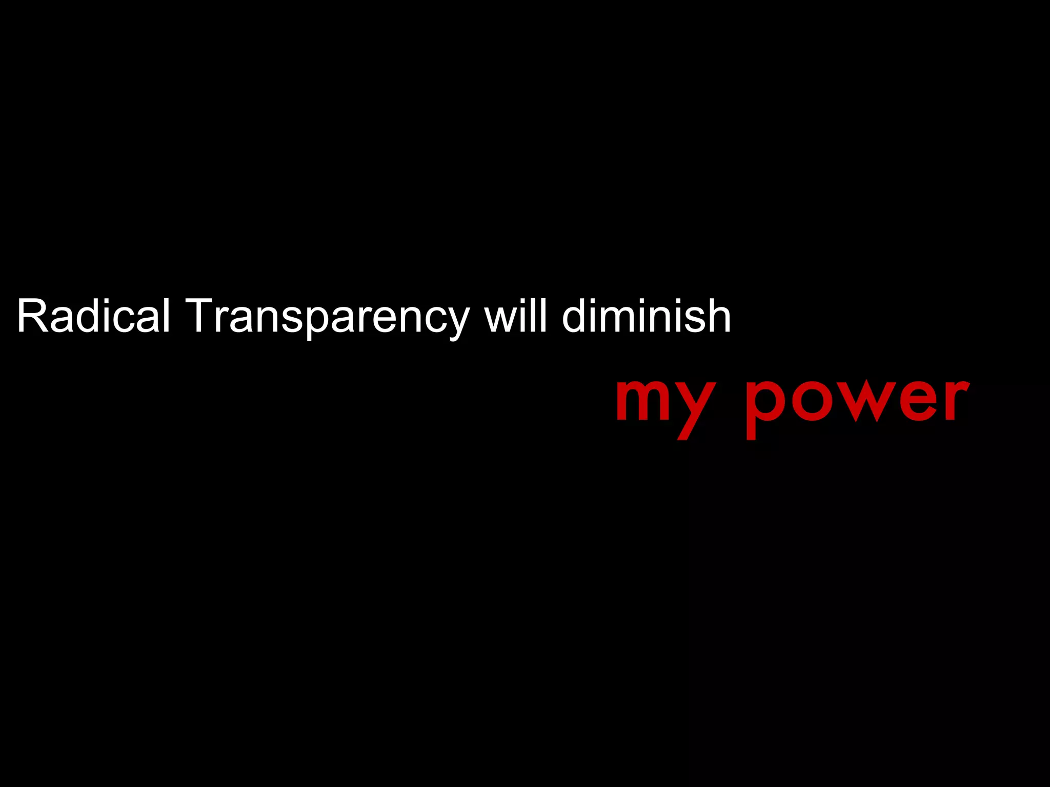 Radical Transparency will diminish my power 