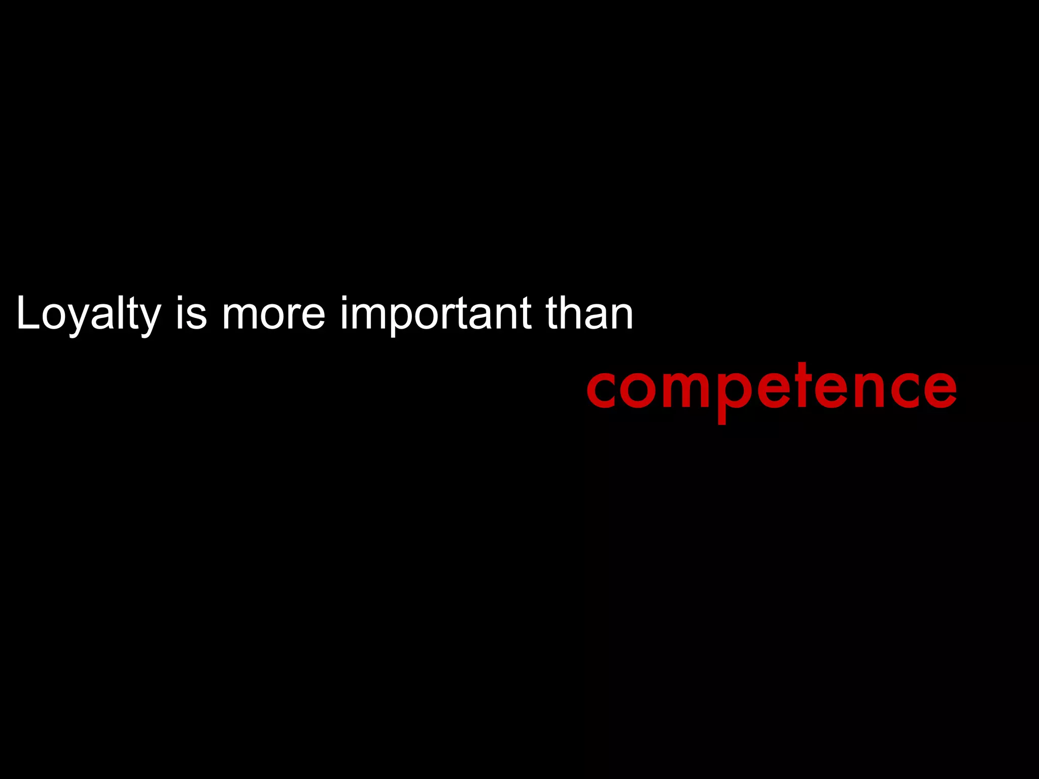 Loyalty is more important than competence 
