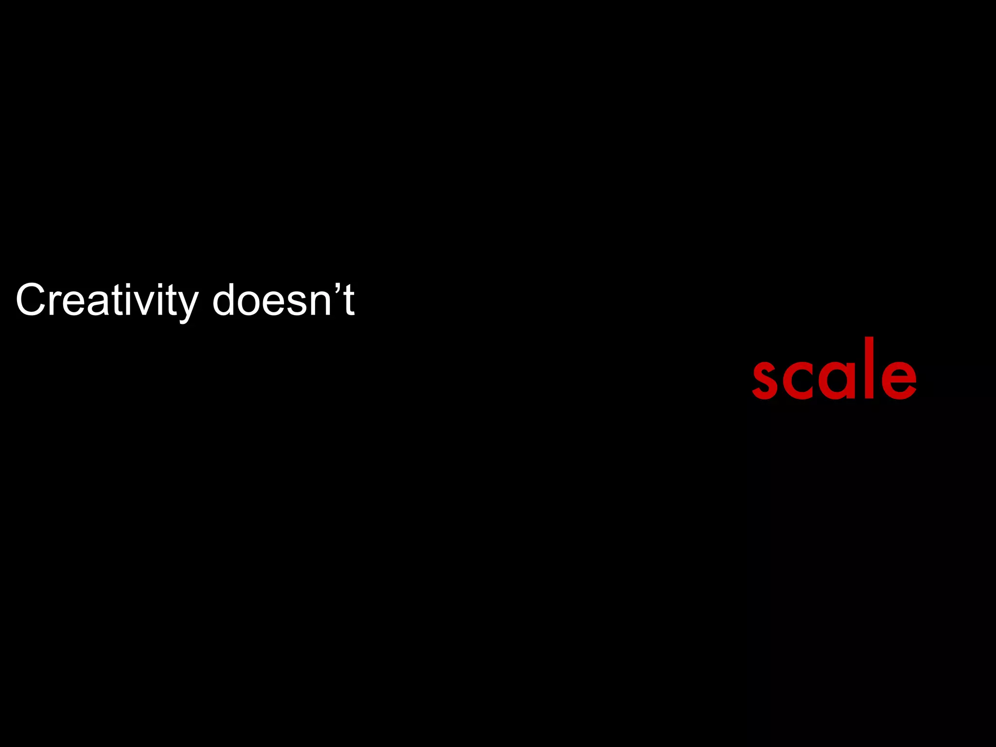 Creativity doesn’t scale 