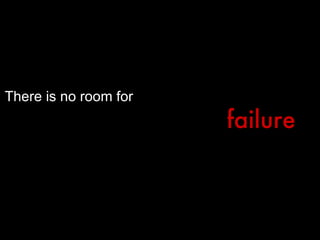 There is no room for failure 