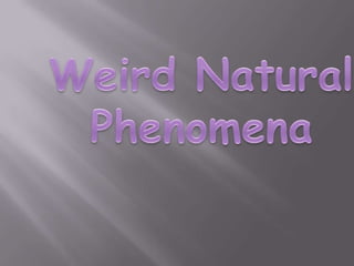 Weird natural phenomena