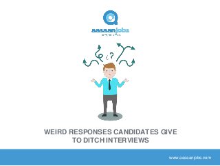 www.aasaanjobs.com
WEIRD RESPONSES CANDIDATES GIVE
TO DITCH INTERVIEWS
 