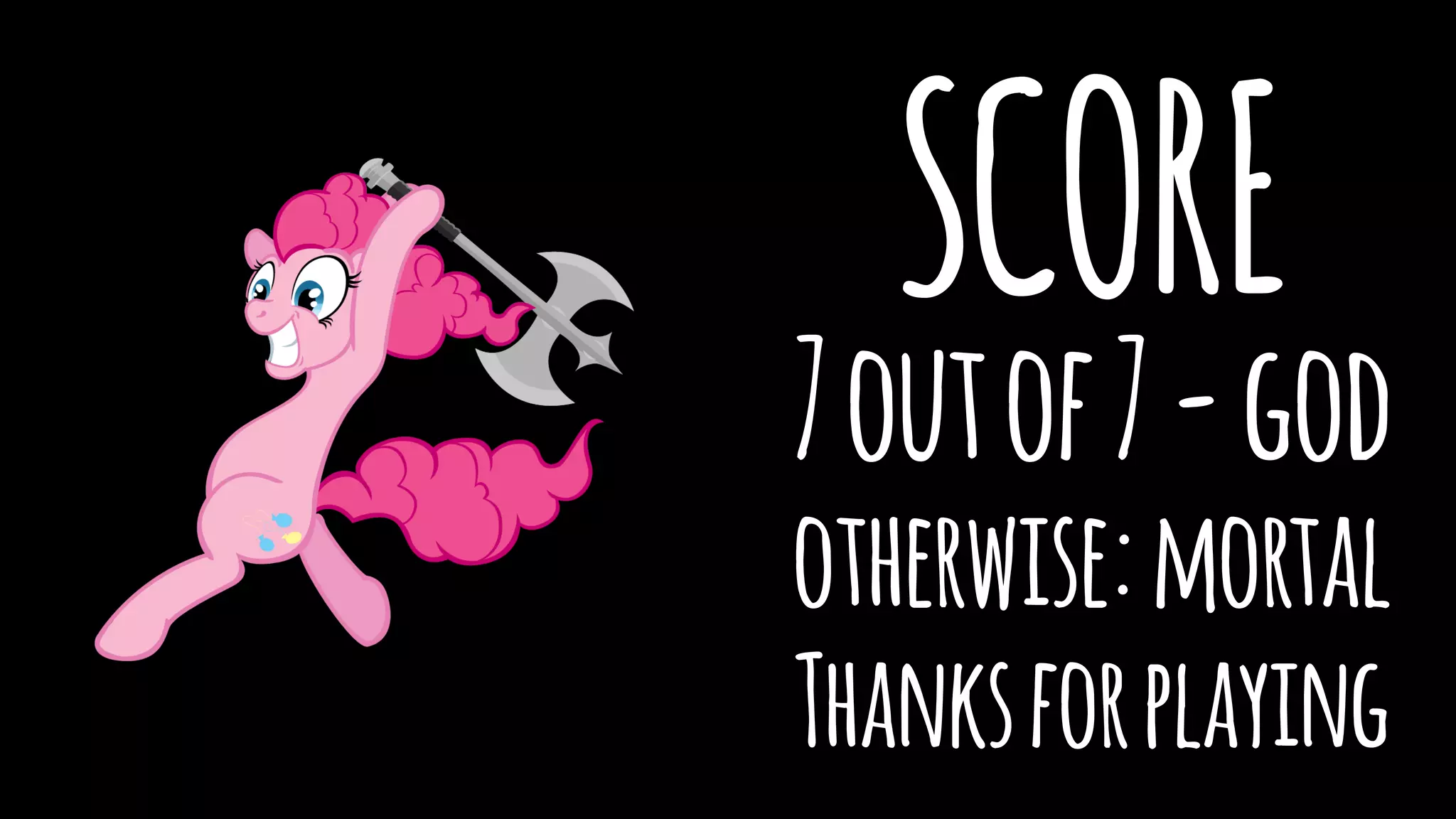SCORE 
7 out of 7 - god 
otherwise: mortal 
Thanks for playing 
