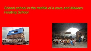 School school in the middle of a cave and Makoko
Floating School
 