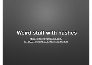 Weird stuﬀ with hashes
http://tenderlovemaking.com/
2015/02/11/weird-stuff-with-hashes.html
 