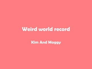 Weird world record

   Kim And Maggy
 