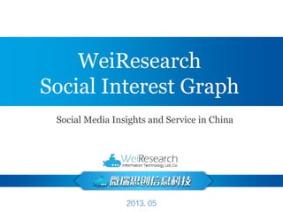 2013. 05
WeiResearch
Social Interest Graph
Social Media Insights and Service in China
 