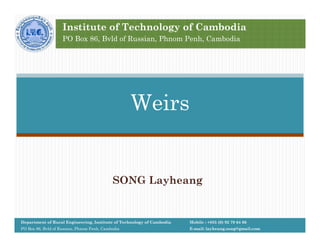 SONG Layheang
Weirs
Mobile : +855 (0) 92 79 64 66
E-mail: layheang.song@gmail.com
Department of Rural Engineering, Institute of Technology of Cambodia
PO Box 86, Bvld of Russian, Phnom Penh, Cambodia
Institute of Technology of Cambodia
PO Box 86, Bvld of Russian, Phnom Penh, Cambodia
 