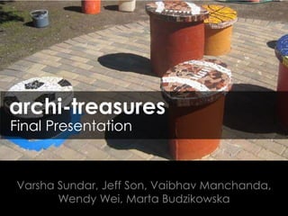 archi-treasures
Final Presentation

Varsha Sundar, Jeff Son, Vaibhav Manchanda,
Wendy Wei, Marta Budzikowska
1

 