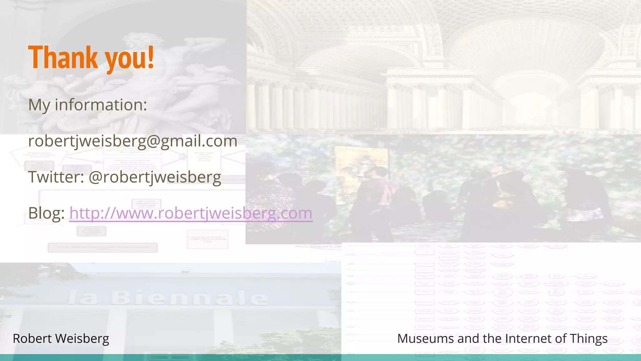 Robert Weisberg Museums and the Internet of Things
Thank you!
My information:
robertjweisberg@gmail.com
Twitter: @robertjweisberg
Blog: http://www.robertjweisberg.com
 