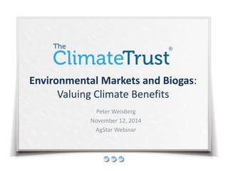 Environmental Markets and Biogas:
Valuing Climate Benefits
Peter Weisberg
November 12, 2014
AgStar Webinar
 
