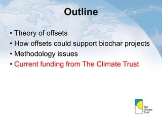 Outline
• Theory of offsets
• How offsets could support biochar projects
• Methodology issues
• Current funding from The Climate Trust
 