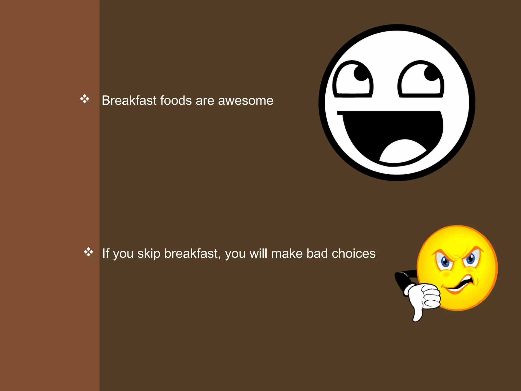  Breakfast foods are awesome
If you skip breakfast, you will make bad choices