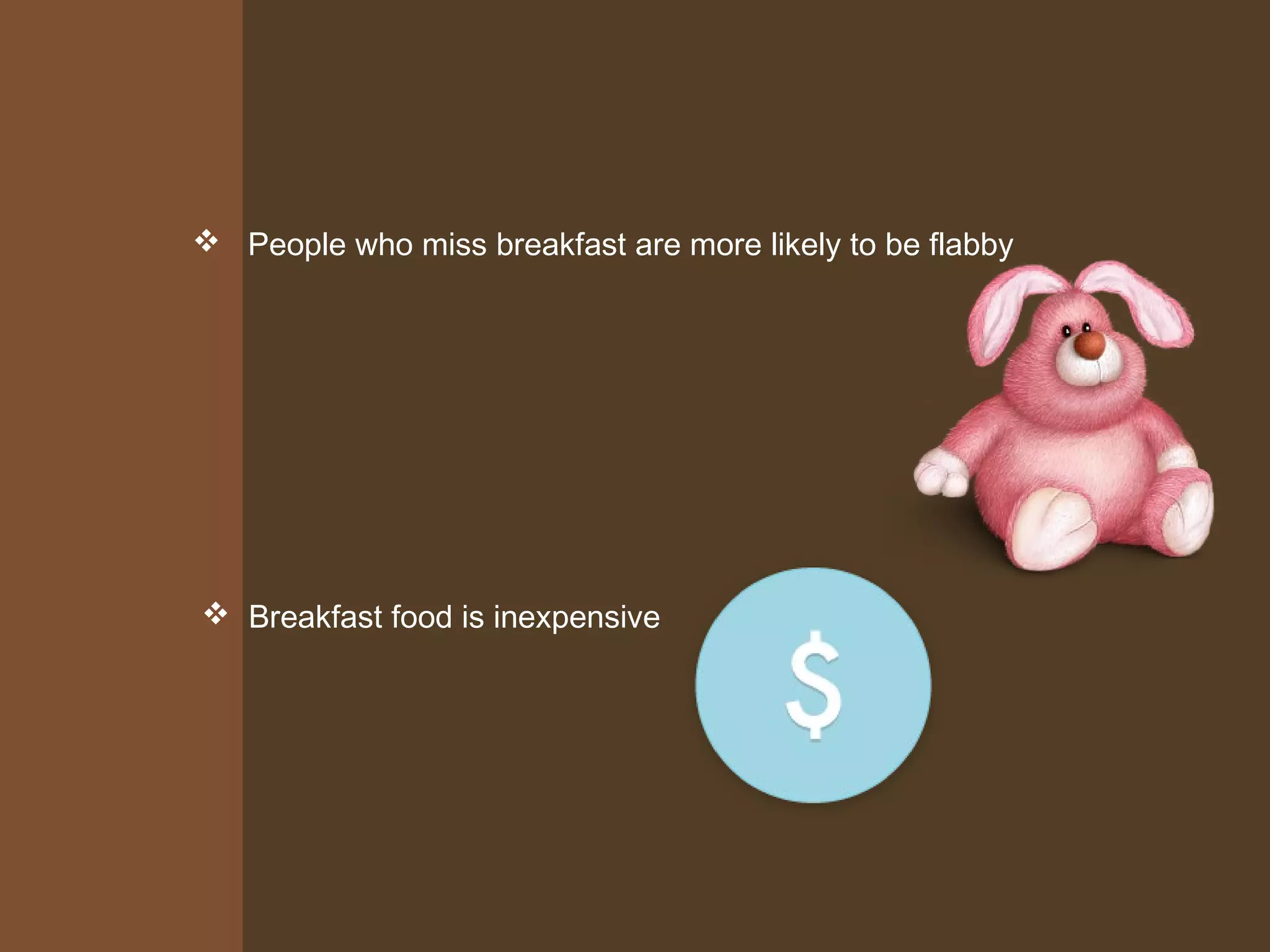  People who miss breakfast are more likely to be flabby
Breakfast food is inexpensive
