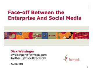 Face off
Face-off Between the
Enterprise And Social Media




Dick Weisinger
dweisinger@formtek.com
Twitter: @DickAtFormtek

 April 8, 2010
                              o
 