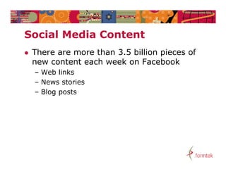 Social Media C t t
S i l M di Content
   There are more than 3.5 billion pieces of
    new content each week on Facebook
    – Web links
    – News stories
    – Blog posts
 
