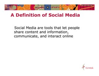 A D fi iti
  Definition of S i l Media
              f Social M di

 Social Media are tools that let people
 s a e co te t a d
 share content and information,
                      o at o ,
 communicate, and interact online
 
