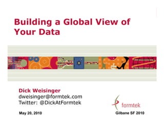 Building a Global View of
Your Data




 Dick Weisinger
 dweisinger@formtek.com
 Twitter: @DickAtFormtek

 May 20, 2010              Gilbane SF 2010
 