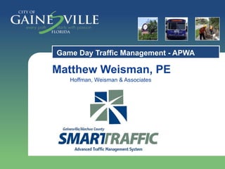 Game Day Traffic Management - APWA
Matthew Weisman, PE
Hoffman, Weisman & Associates
 